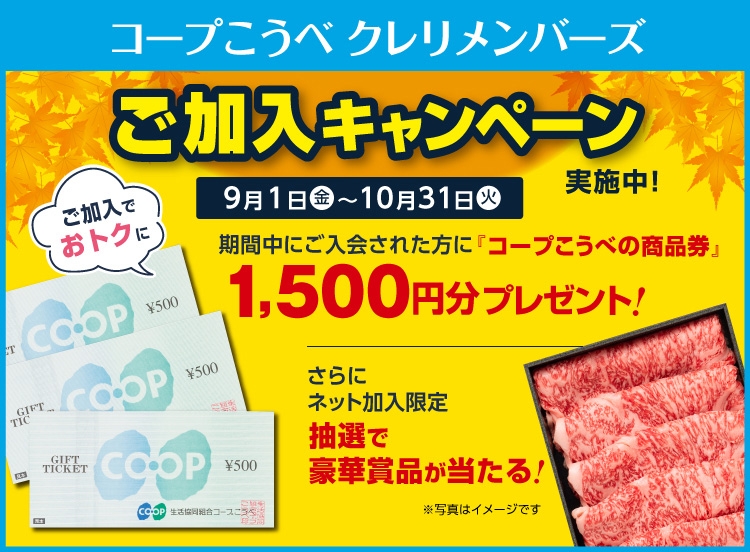 コープこうべ クレリメンバーズ／ご加入キャンペーン 9月1日（金）～10月31日（火）／期間中ご加入された方全員に／期間中にご入会された方に「コープこうべの商品券」1,500円分プレゼント！／＋ネット加入限定 専用サイトからクレリメンバーズにご加入いただくと抽選で豪華賞品が当たる！