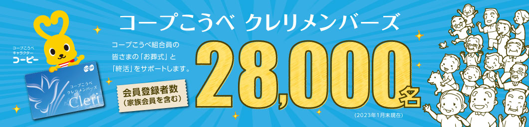 コープこうべ クレリメンバーズ/コープこうべ組合員の皆さまの「お葬式」と「終活」をサポートします。/会員登録者数(家族会員を含む)28,000名(2023年1月末現在)