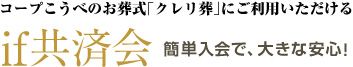 コープこうべの葬祭サービス「クレリ葬」にご利用いただける if共済会 簡単入会で、大きな安心！