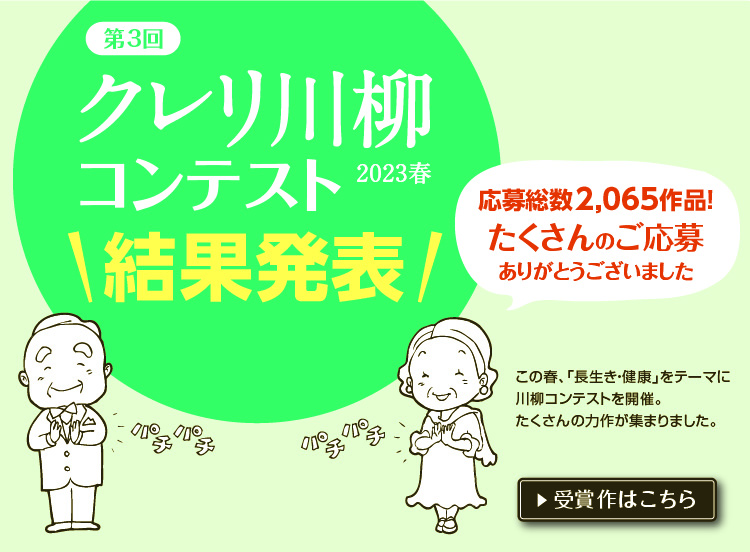 第3回クレリ川柳コンテスト 2023春 結果発表／応募総数2,065作品！たくさんのご応募ありがとうございました／この春、「長生き・健康」をテーマに川柳コンテストを開催。たくさんの力作が集まりました。／受賞作はこちら